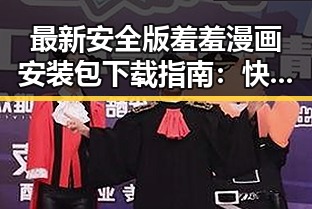 最新安全版羞羞漫画安装包下载指南：快速入门与注意事项