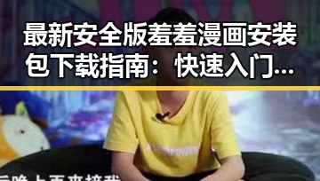 最新安全版羞羞漫画安装包下载指南：快速入门与注意事项