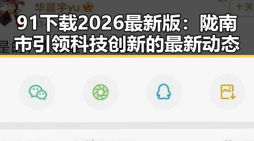 91下载2026最新版：陇南市引领科技创新的最新动态
