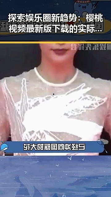 探索娱乐圈新趋势：樱桃视频最新版下载的实际应用与现状