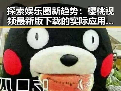 探索娱乐圈新趋势：樱桃视频最新版下载的实际应用与现状