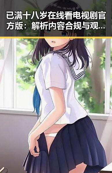 已满十八岁在线看电视剧官方版：解析内容合规与观众需求的平衡