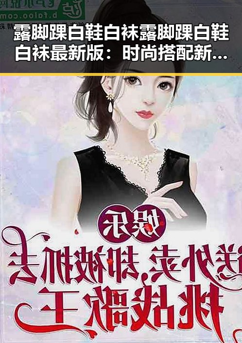 露脚踝白鞋白袜露脚踝白鞋白袜最新版：时尚搭配新趋势分析