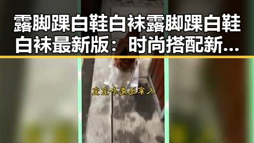露脚踝白鞋白袜露脚踝白鞋白袜最新版：时尚搭配新趋势分析