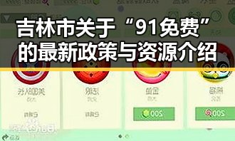 吉林市关于“91免费”的最新政策与资源介绍