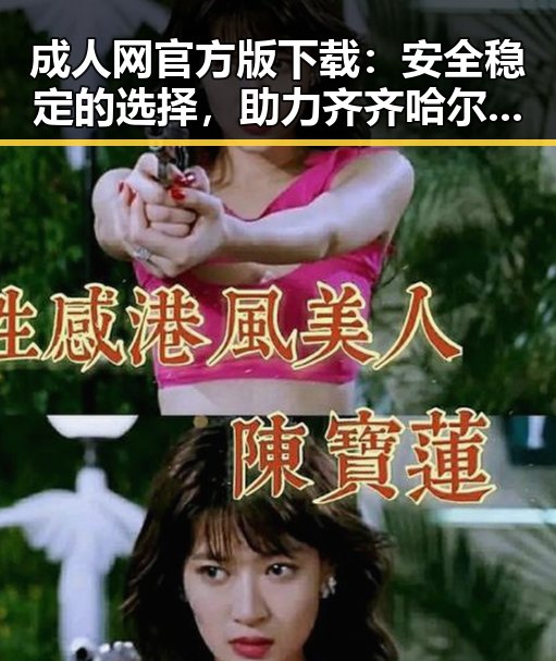 成人网官方版下载：安全稳定的选择，助力齐齐哈尔市用户体验提升