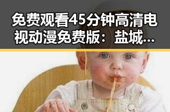 免费观看45分钟高清电视动漫免费版：盐城市观影新体验