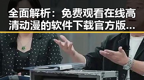 全面解析： 免费观看在线高清动漫的软件下载官方版下载的趋势与优势