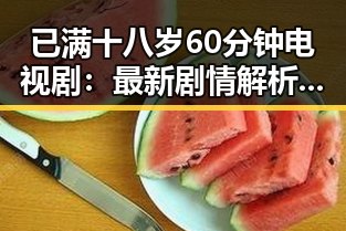 已满十八岁60分钟电视剧：最新剧情解析与背景回顾