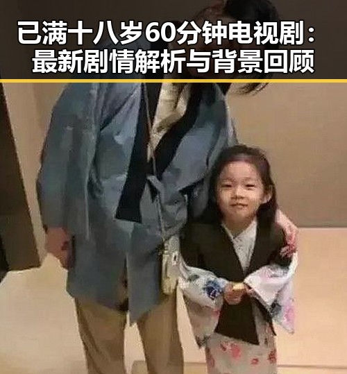 已满十八岁60分钟电视剧：最新剧情解析与背景回顾