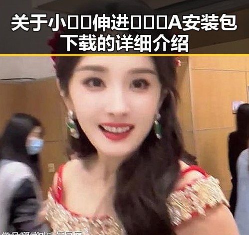 关于小🐔🐔伸进🈲🔞🔞A安装包下载的详细介绍