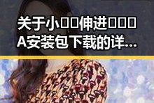 关于小🐔🐔伸进🈲🔞🔞A安装包下载的详细介绍