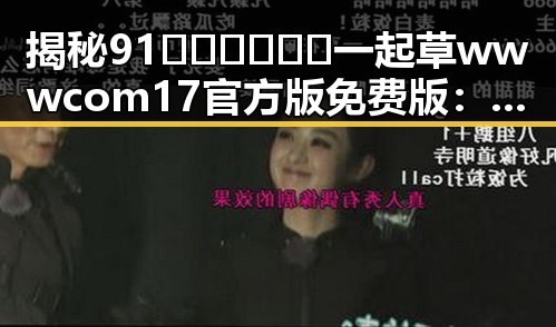 揭秘91🍆🍑🔞❌❌❌一起草wwwcom17官方版免费版：遂宁市的精彩体验