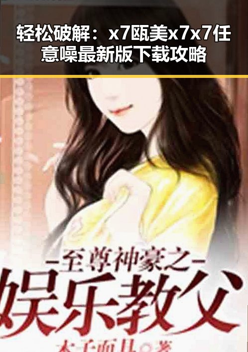 轻松破解：x7瓯美x7x7任意噪最新版下载攻略