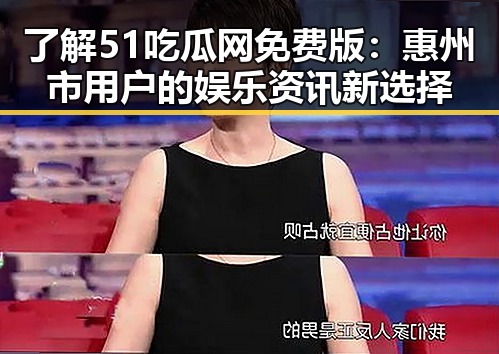 了解51吃瓜网免费版：惠州市用户的娱乐资讯新选择