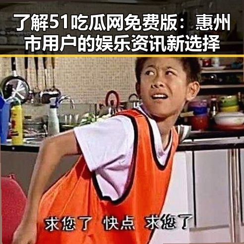 了解51吃瓜网免费版:惠州市用户的娱乐资讯新选择