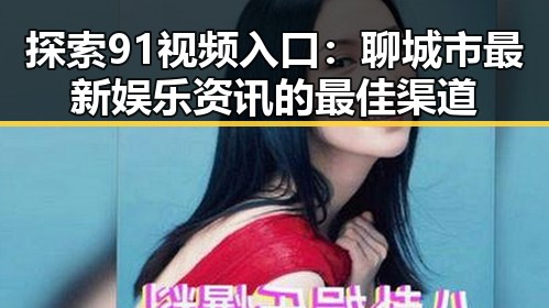 探索91视频入口：聊城市最新娱乐资讯的最佳渠道