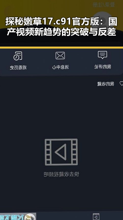 探秘嫩草17.c 91官方版：国产视频新趋势的突破与反差