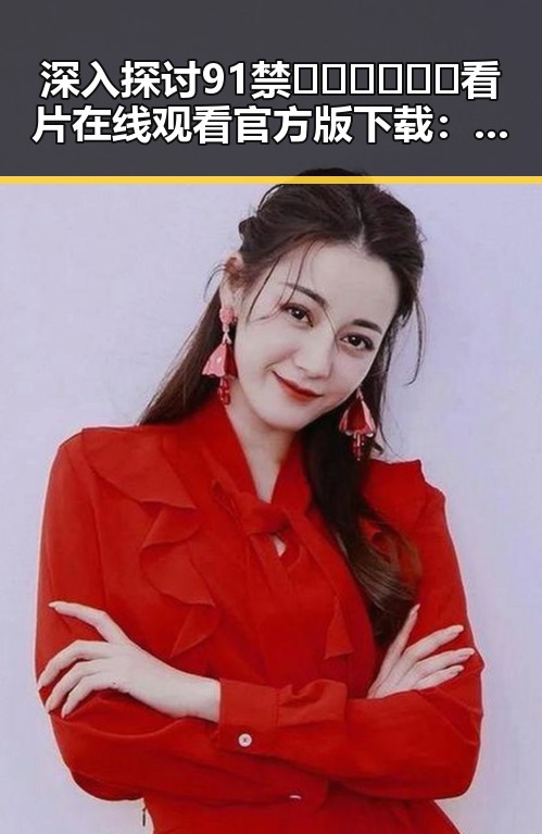 深入探讨91禁🍆🍑🔞❌❌❌看片在线观看官方版下载:娱乐内容的合规与风险