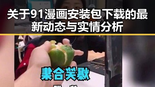 关于91漫画安装包下载的最新动态与实情分析