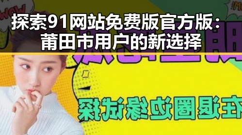 探索91网站免费版官方版：莆田市用户的新选择
