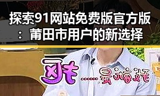 探索91网站免费版官方版:莆田市用户的新选择