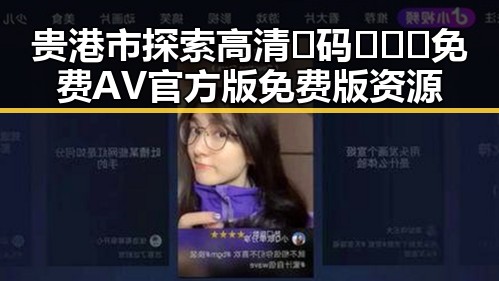 贵港市探索高清🈚码🔞❌♋免费AV官方版免费版资源