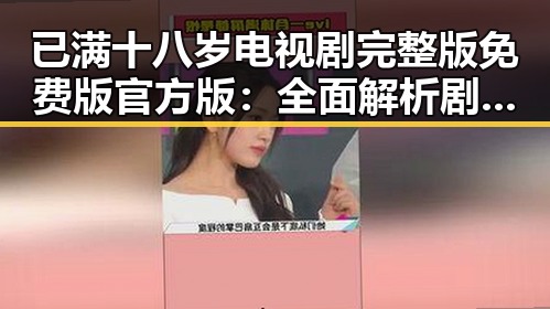 已满十八岁电视剧完整版免费版官方版：全面解析剧集内容与观看途径