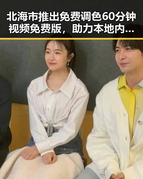 北海市推出免费调色60分钟视频免费版,助力本地内容创作