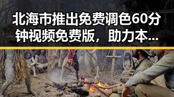 北海市推出免费调色60分钟视频免费版,助力本地内容创作