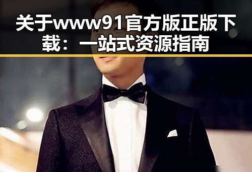 关于www91官方版正版下载:一站式资源指南