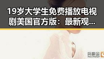19岁大学生免费播放电视剧美国官方版:最新观影体验分享