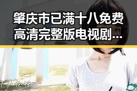 肇庆市已满十八免费高清完整版电视剧官方版下载指南