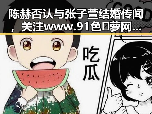 陈赫否认与张子萱结婚传闻，关注www.91色😍萝网站最新版下载动态