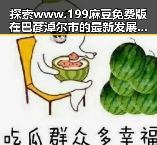 探索www.199麻豆免费版在巴彦淖尔市的最新发展与应用