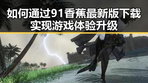 如何通过91香蕉最新版下载实现游戏体验升级