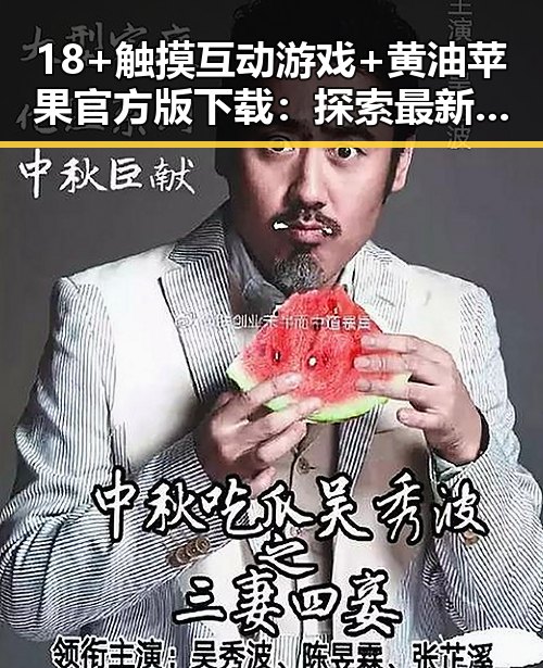 18+触摸互动游戏+黄油苹果官方版下载:探索最新娱乐体验