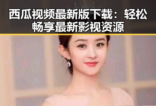西瓜视频最新版下载：轻松畅享最新影视资源