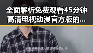全面解析 免费观看45分钟高清电视动漫官方版的最新资源