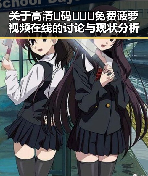 关于高清🈚码🔞❌♋免费菠萝视频在线的讨论与现状分析