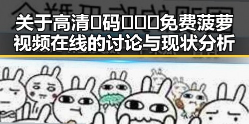关于高清🈚码🔞❌♋免费菠萝视频在线的讨论与现状分析