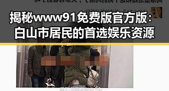 揭秘www91免费版官方版：白山市居民的首选娱乐资源