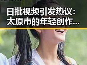 日批视频引发热议：太原市的年轻创作者现象