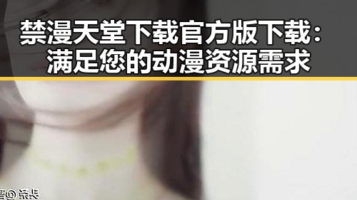 禁漫天堂下载官方版下载：满足您的动漫资源需求