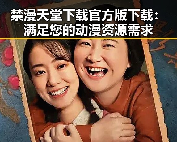 禁漫天堂下载官方版下载:满足您的动漫资源需求
