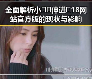全面解析小🐔🐔伸进🈲18网站官方版的现状与影响