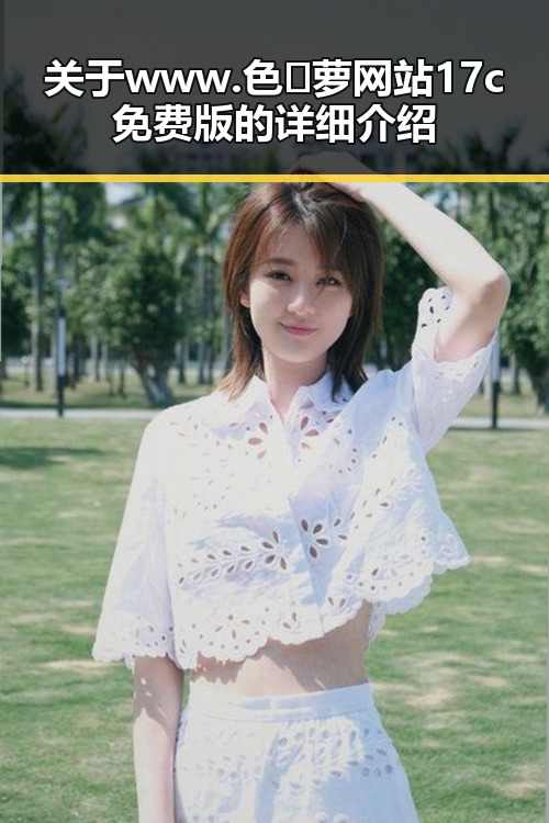 关于www.色😍萝网站17c免费版的详细介绍