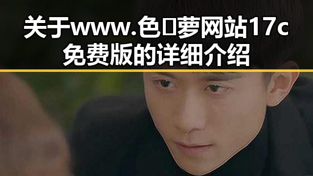 关于www.色😍萝网站17c免费版的详细介绍