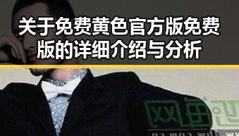 关于免费黄色官方版免费版的详细介绍与分析