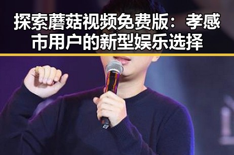 探索蘑菇视频免费版：孝感市用户的新型娱乐选择